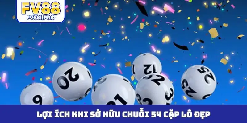 Lợi ích khi sở hữu chuỗi 54 cặp lô đẹp